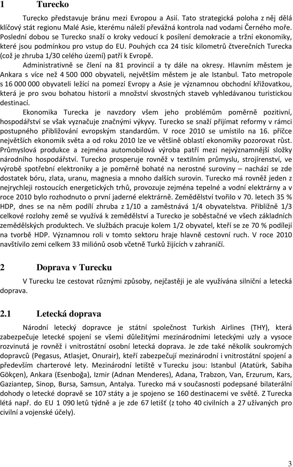 Pouhých cca 24 tisíc kilometrů čtverečních Turecka (což je zhruba 1/30 celého území) patří k Evropě. Administrativně se člení na 81 provincií a ty dále na okresy.