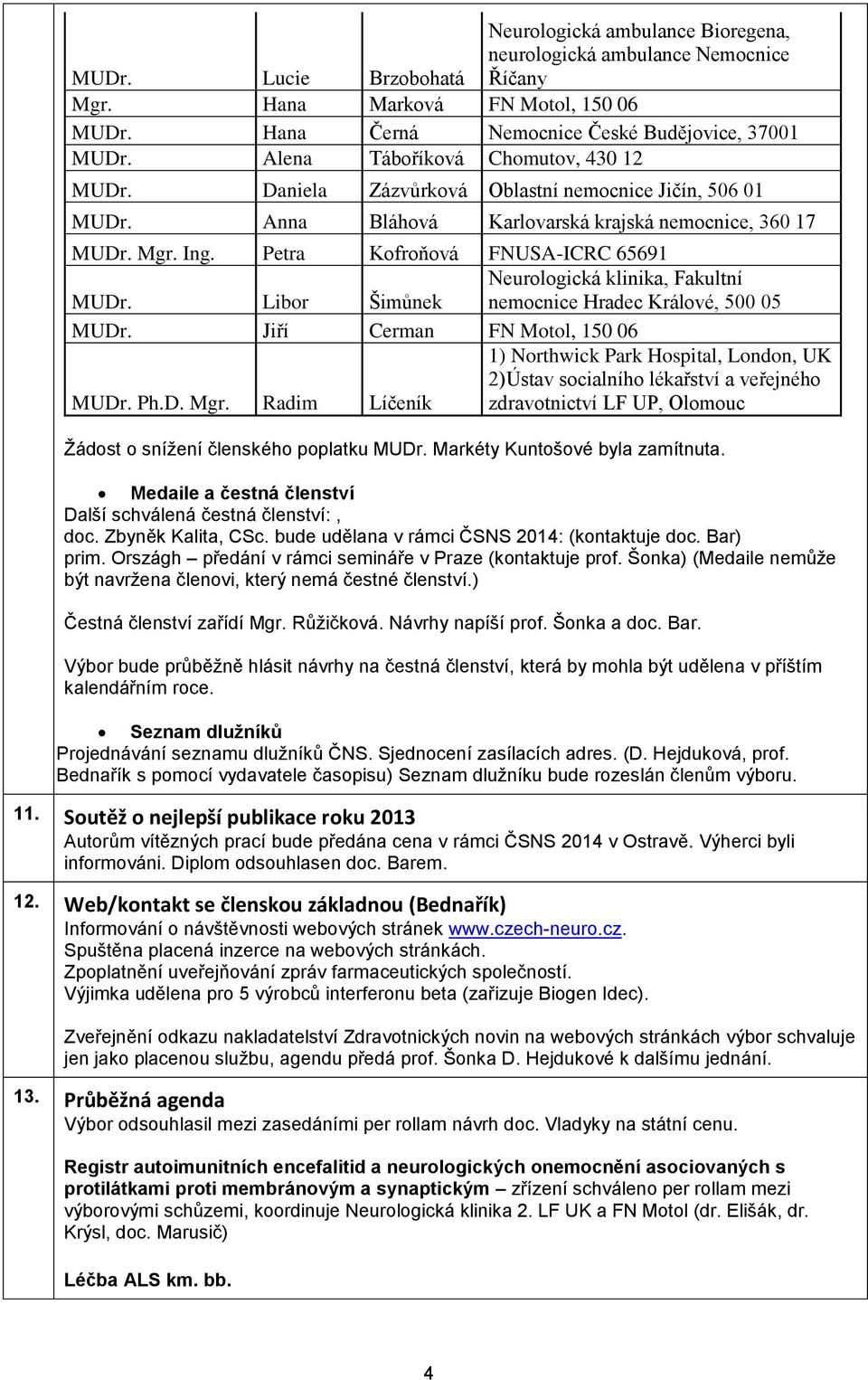 Petra Kofroňová FNUSA-ICRC 65691 MUDr. Libor Šimůnek Neurologická klinika, Fakultní nemocnice Hradec Králové, 500 05 MUDr. Jiří Cerman FN Motol, 150 06 MUDr. Ph.D. Mgr.