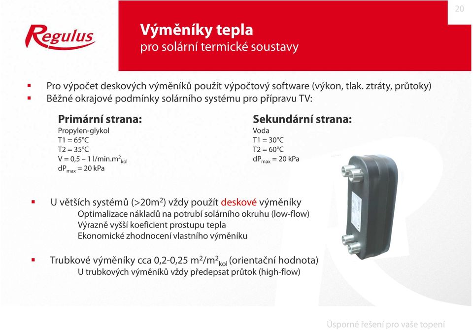 m 2 kol dp max = 20 kpa Sekundární strana: Voda T1 = 30 C T2 = 60 C dp max = 20 kpa U větších systémů (>20m 2 ) vždy použít deskové výměníky Optimalizace nákladů na