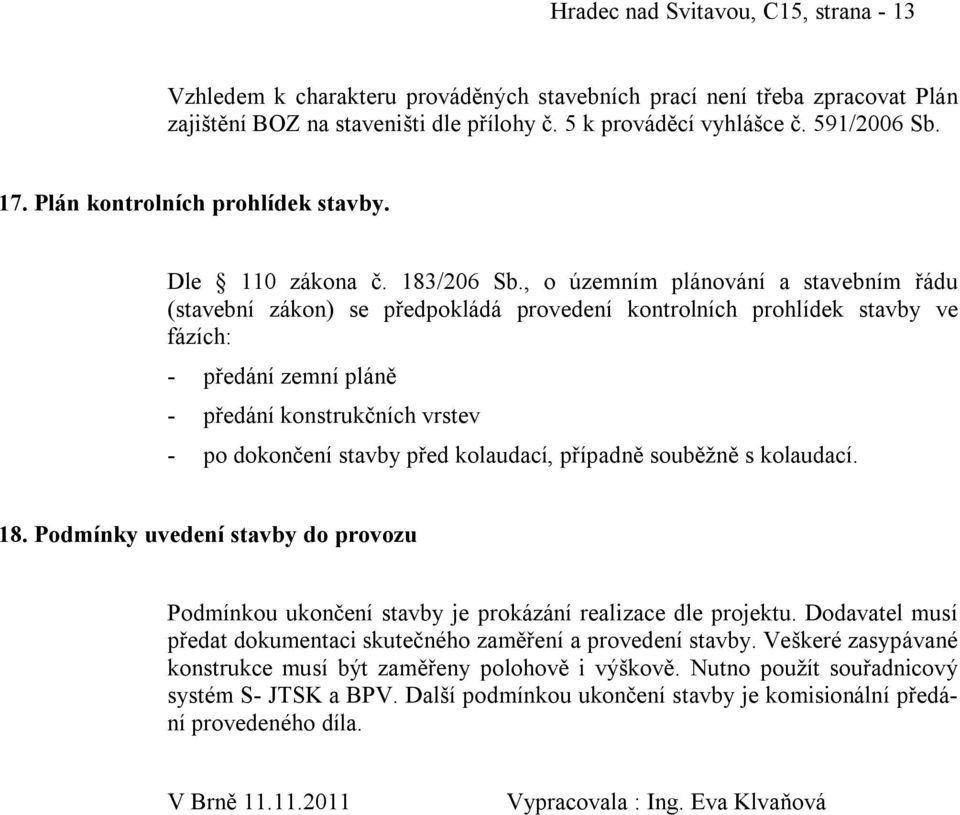 , o územním plánování a stavebním řádu (stavební zákon) se předpokládá provedení kontrolních prohlídek stavby ve fázích: - předání zemní pláně - předání konstrukčních vrstev - po dokončení stavby