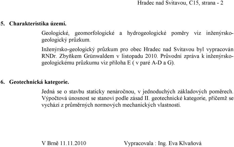 Průvodní zpráva k inženýrskogeologickému průzkumu viz příloha E ( v paré A-D a G). 6. Geotechnická kategorie.