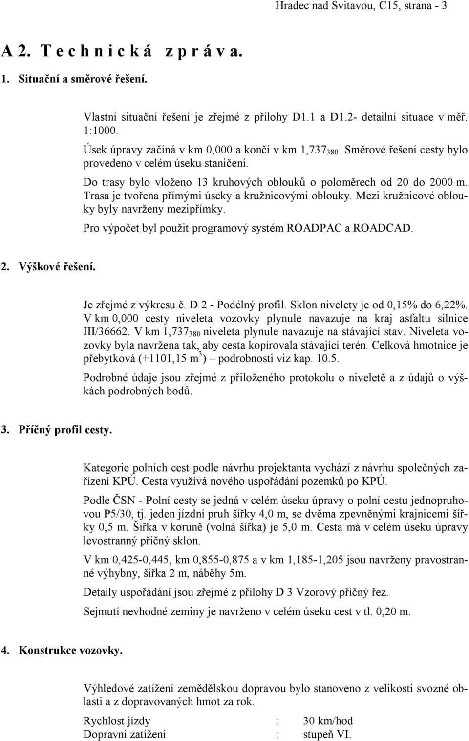 Trasa je tvořena přímými úseky a kružnicovými oblouky. Mezi kružnicové oblouky byly navrženy mezipřímky. Pro výpočet byl použit programový systém ROADPAC a ROADCAD. 2. Výškové řešení.