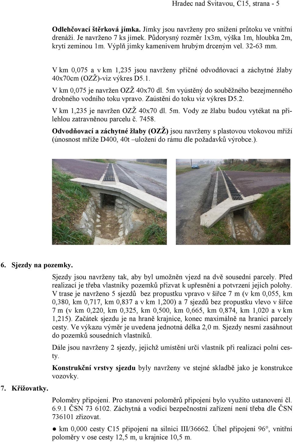 V km 0,075 a v km 1,235 jsou navrženy příčné odvodňovací a záchytné žlaby 40x70cm (OZŽ)-viz výkres D5.1. V km 0,075 je navržen OZŽ 40x70 dl.