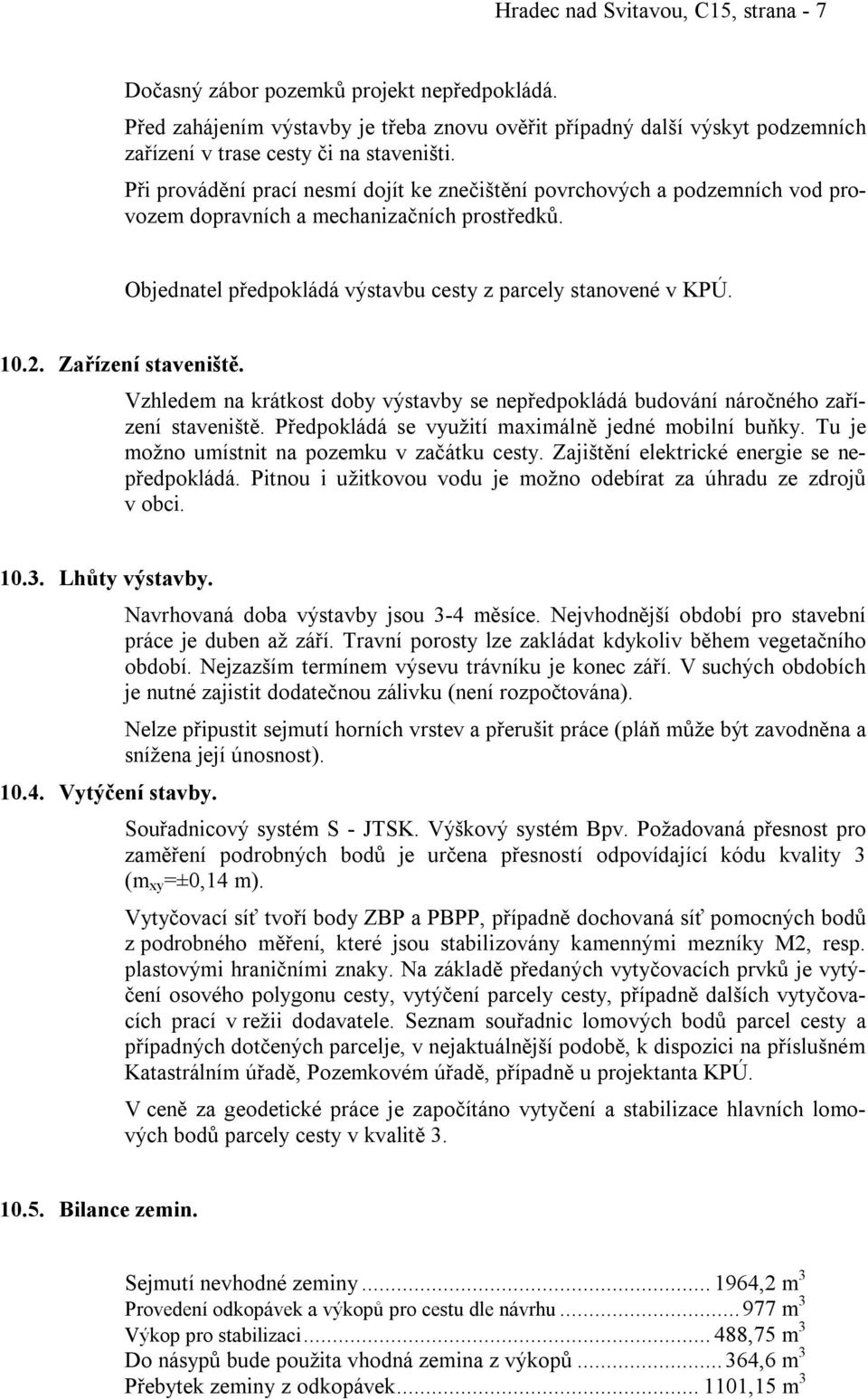 Při provádění prací nesmí dojít ke znečištění povrchových a podzemních vod provozem dopravních a mechanizačních prostředků. Objednatel předpokládá výstavbu cesty z parcely stanovené v KPÚ. 10.2.
