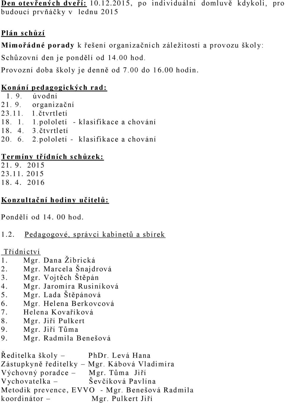 Provozní doba školy je denně od 7.00 do 1 6.00 hodin. Konání pedagogických rad: 1. 9. úvodní 21. 9. organizační 23.11. 1.čtvrtletí 18. 1. 1.pololetí - klasifikace a chování 18. 4. 3.čtvrtletí 20. 6. 2.pololetí - klasifikace a chování Termíny třídních schůzek: 21.