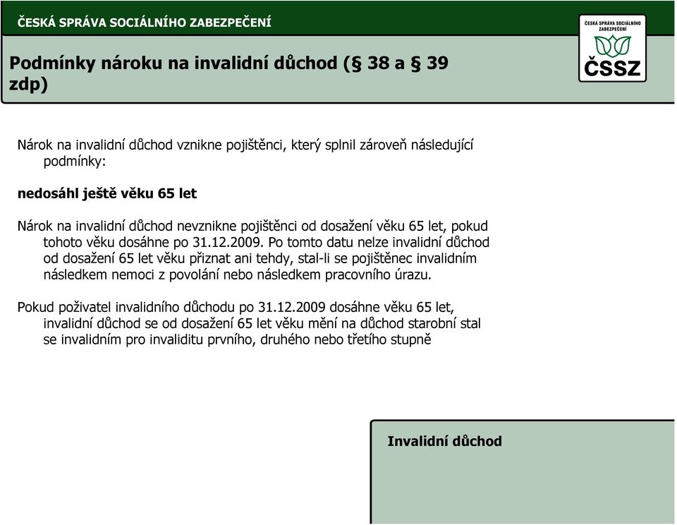 Po tomto datu nelze invalidní důchod od dosažení 65 let věku přiznat ani tehdy, stal-li se pojištěnec invalidním následkem nemoci z povolání nebo následkem pracovního