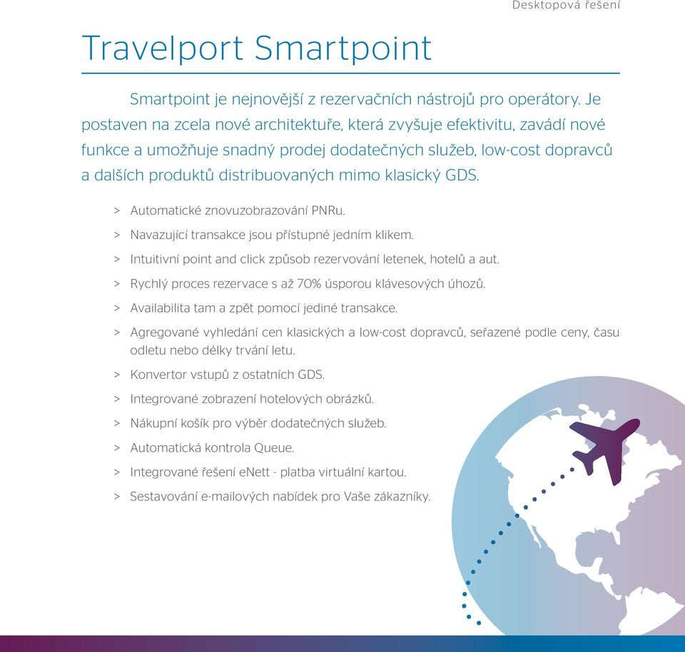 GDS. > > Automatické znovuzobrazování u. > > Navazující transakce jsou přístupné jedním klikem. > > Intuitivní point and click způsob rezervování letenek, hotelů a aut.
