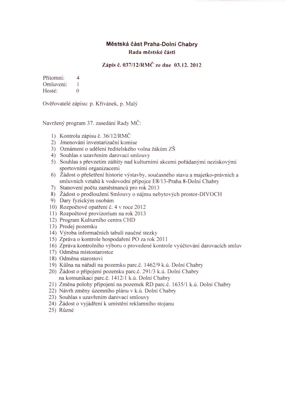 36/121RMČ 2) Jmenování inventarizační komise 3) Oznámení o udělení ředitelského volna žákům ZŠ 4) Souhlas s uzavřením darovací smlouvy 5) Souhlas s převzetím záštity nad kulturními akcemi pořádanými