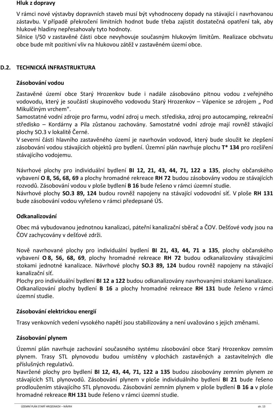 Silnice I/50 v zastavěné části obce nevyhovuje současným hlukovým limitům. Realizace obchvatu obce bude mít pozitivní vliv na hlukovou zátěž v zastavěném území obce. D.2.
