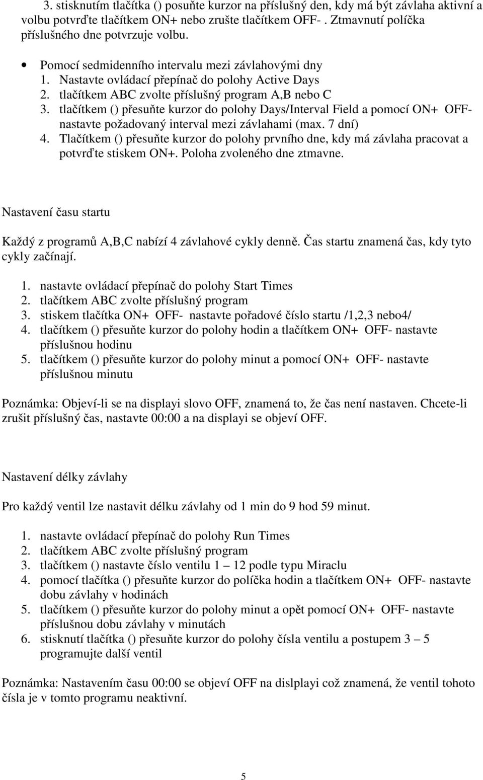 tlačítkem () přesuňte kurzor do polohy Days/Interval Field a pomocí ON+ OFFnastavte požadovaný interval mezi závlahami (max. 7 dní) 4.