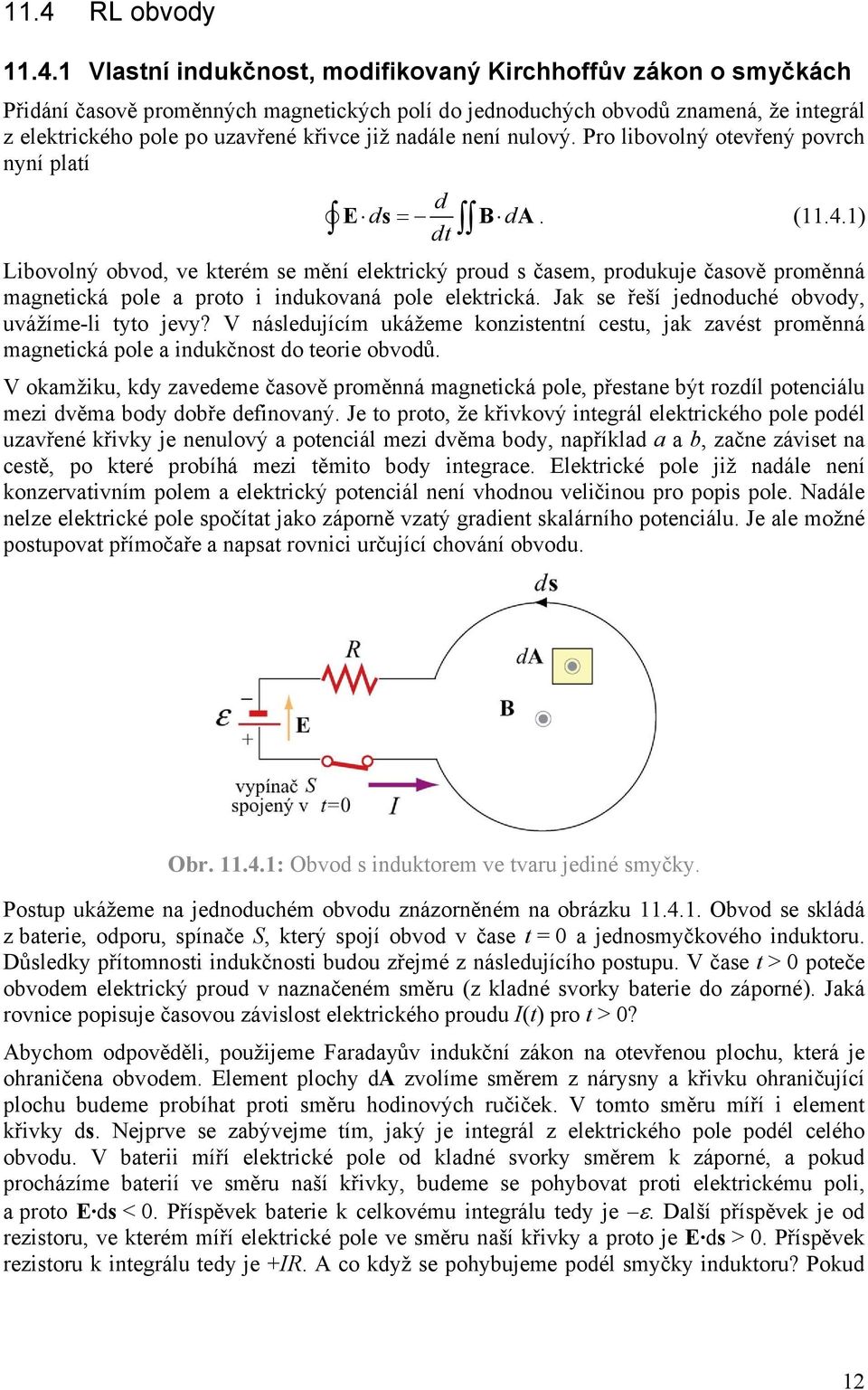 1) Libovolný obvod, ve kterém se mění elektrický proud s časem, produkuje časově proměnná magnetická pole a proto i indukovaná pole elektrická. Jak se řeší jednoduché obvody, uvážíme-li tyto jevy?