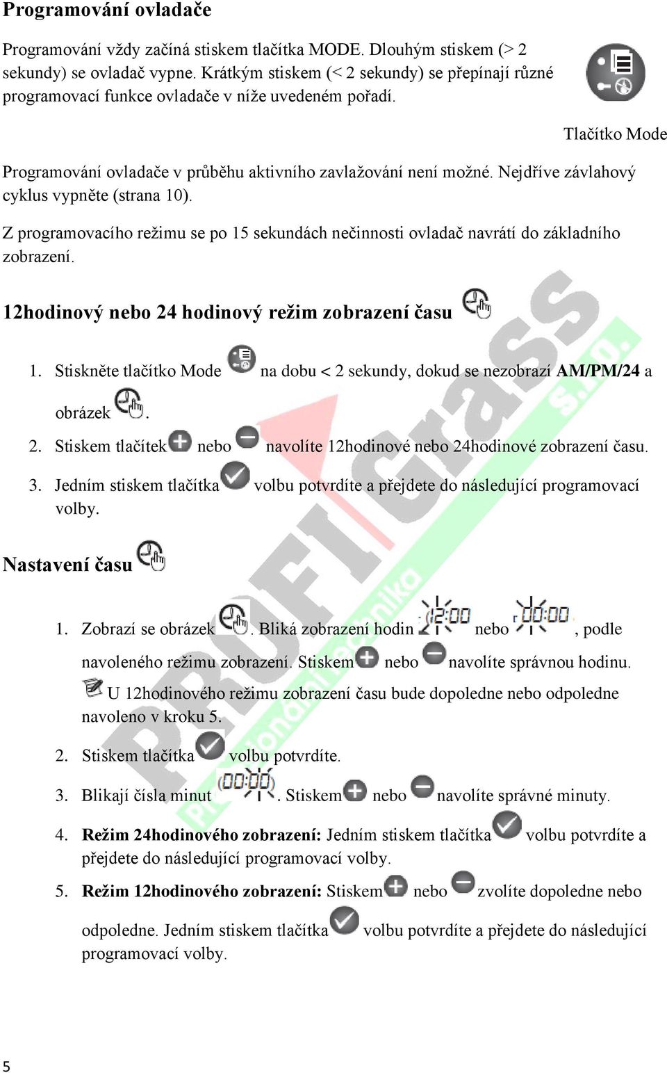 Nejdříve závlahový cyklus vypněte (strana 10). Z programovacího režimu se po 15 sekundách nečinnosti ovladač navrátí do základního zobrazení. 12hodinový nebo 24 hodinový režim zobrazení času 1.