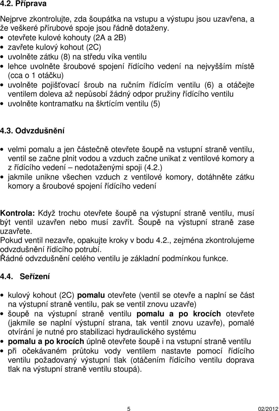 pojišťovací šroub na ručním řídícím ventilu (6) a otáčejte ventilem doleva až nepůsobí žádný odpor pružiny řídícího ventilu uvolněte kontramatku na škrtícím ventilu (5) 4.3.