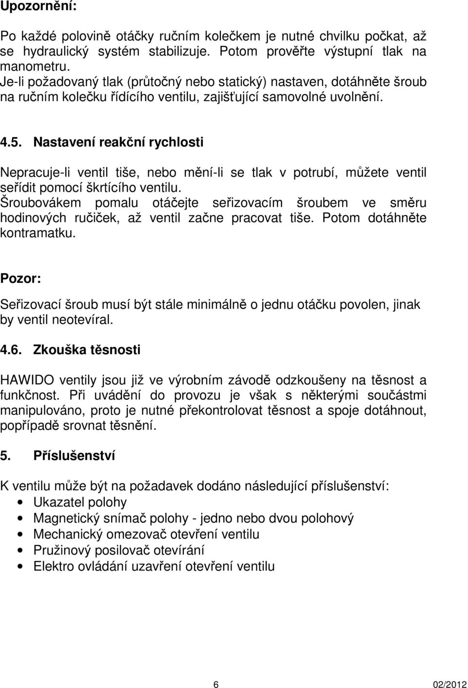 Nastavení reakční rychlosti Nepracuje-li ventil tiše, nebo mění-li se tlak v potrubí, můžete ventil seřídit pomocí škrtícího ventilu.