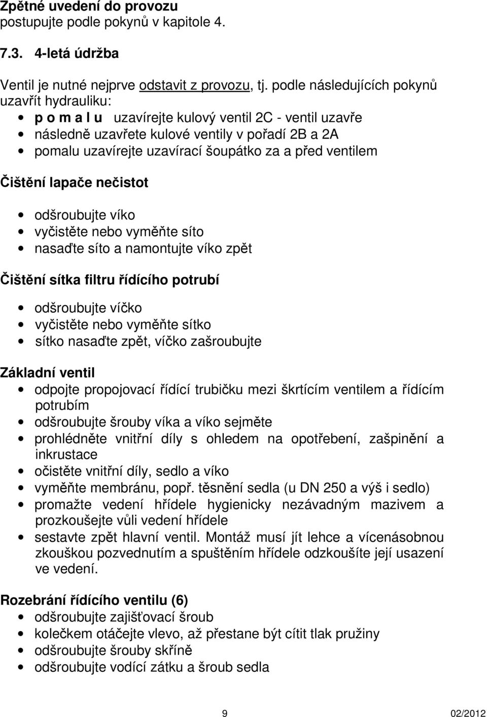 ventilem Čištění lapače nečistot odšroubujte víko vyčistěte nebo vyměňte síto nasaďte síto a namontujte víko zpět Čištění sítka filtru řídícího potrubí odšroubujte víčko vyčistěte nebo vyměňte sítko