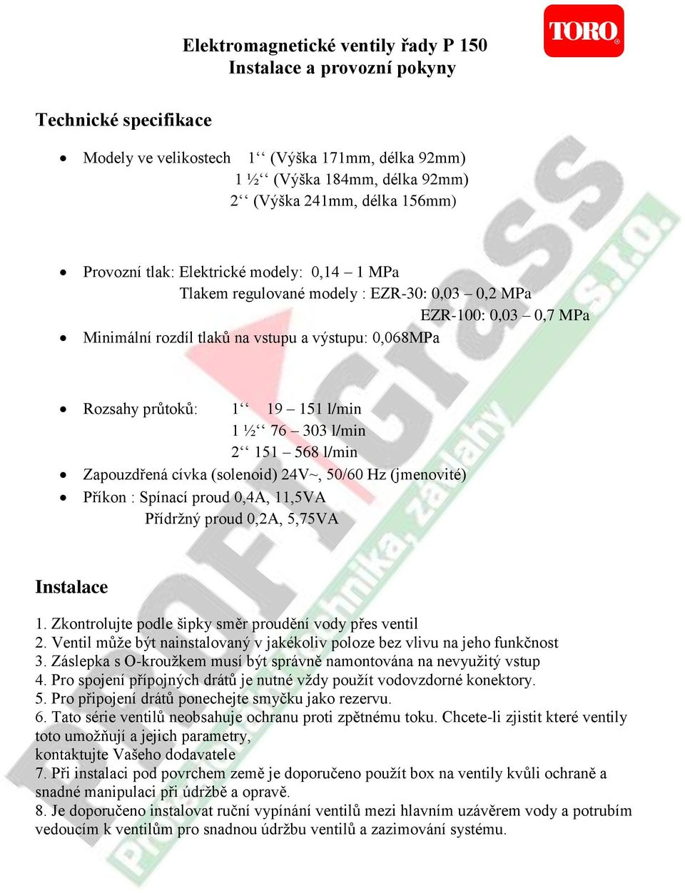 1 ½ 76 303 l/min 2 151 568 l/min Zapouzdřená cívka (solenoid) 24V~, 50/60 Hz (jmenovité) Příkon : Spínací proud 0,4A, 11,5VA Přídržný proud 0,2A, 5,75VA Instalace 1.