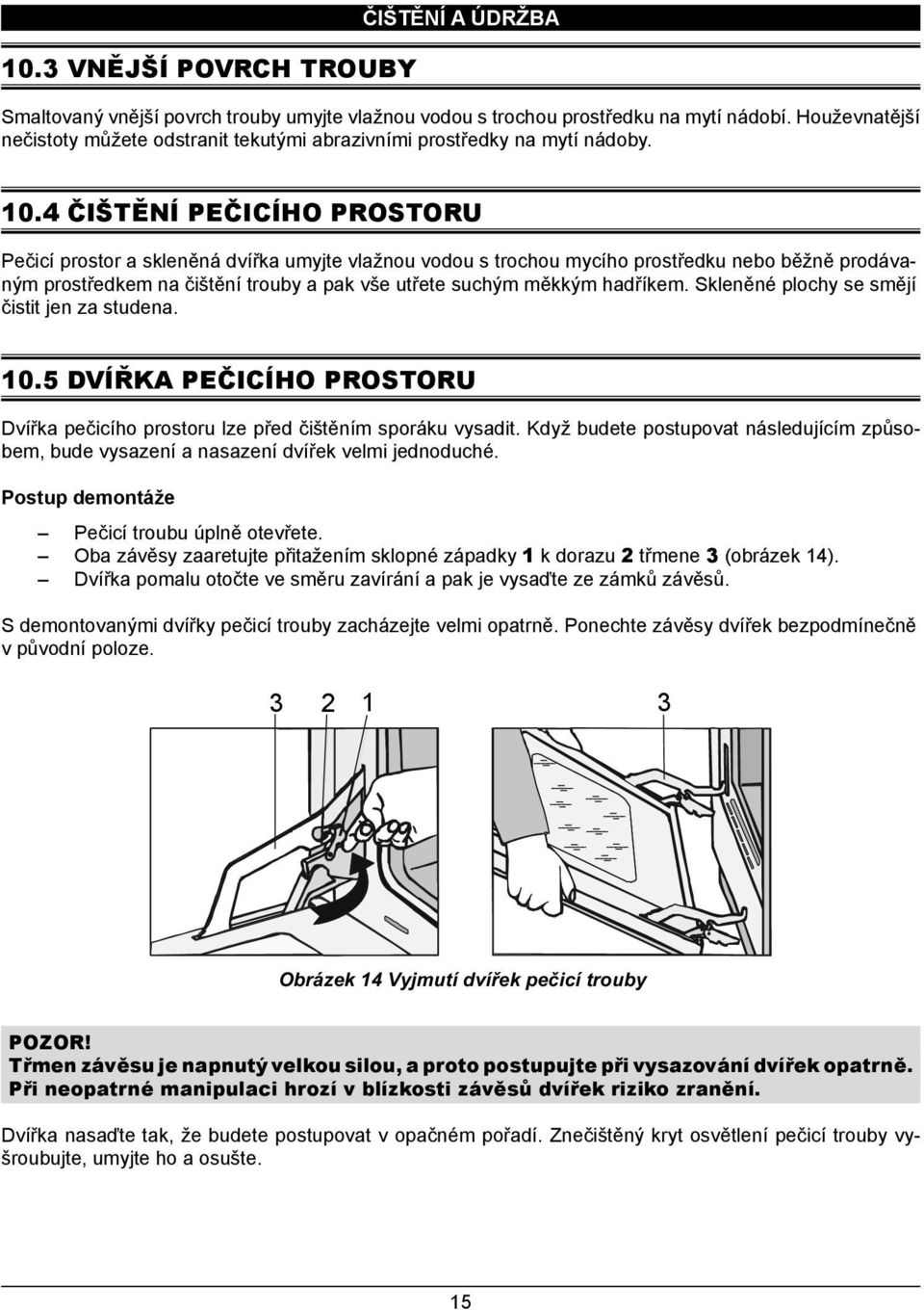 .4 ČIŠTĚNÍ PEČICÍHO PROSTORU Pečicí prostor a skleněná dvířka umyjte vlažnou vodou s trochou mycího prostředku nebo běžně prodávaným prostředkem na čištění trouby a pak vše utřete suchým měkkým