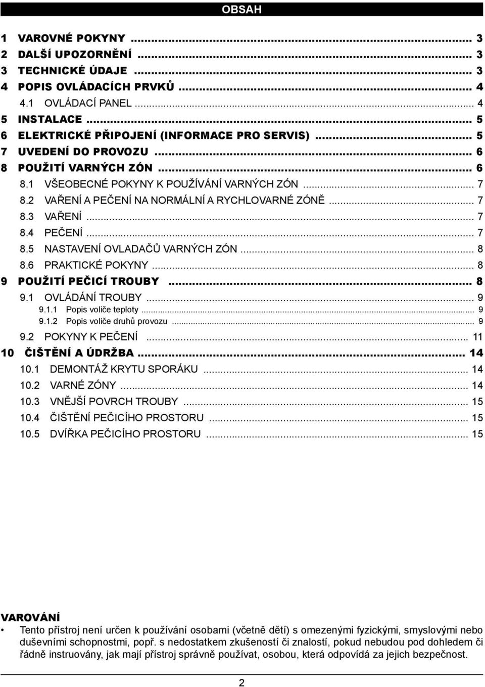 .. 8 8.6 PRAKTICKÉ POKYNY... 8 9 POUŽITÍ PEČICÍ TROUBY... 8 9. OVLÁDÁNÍ TROUBY... 9 9.. Popis voliče teploty... 9 9.. Popis voliče druhů provozu... 9 9. POKYNY K PEČENÍ... ČIŠTĚNÍ A ÚDRŽBA... 4.