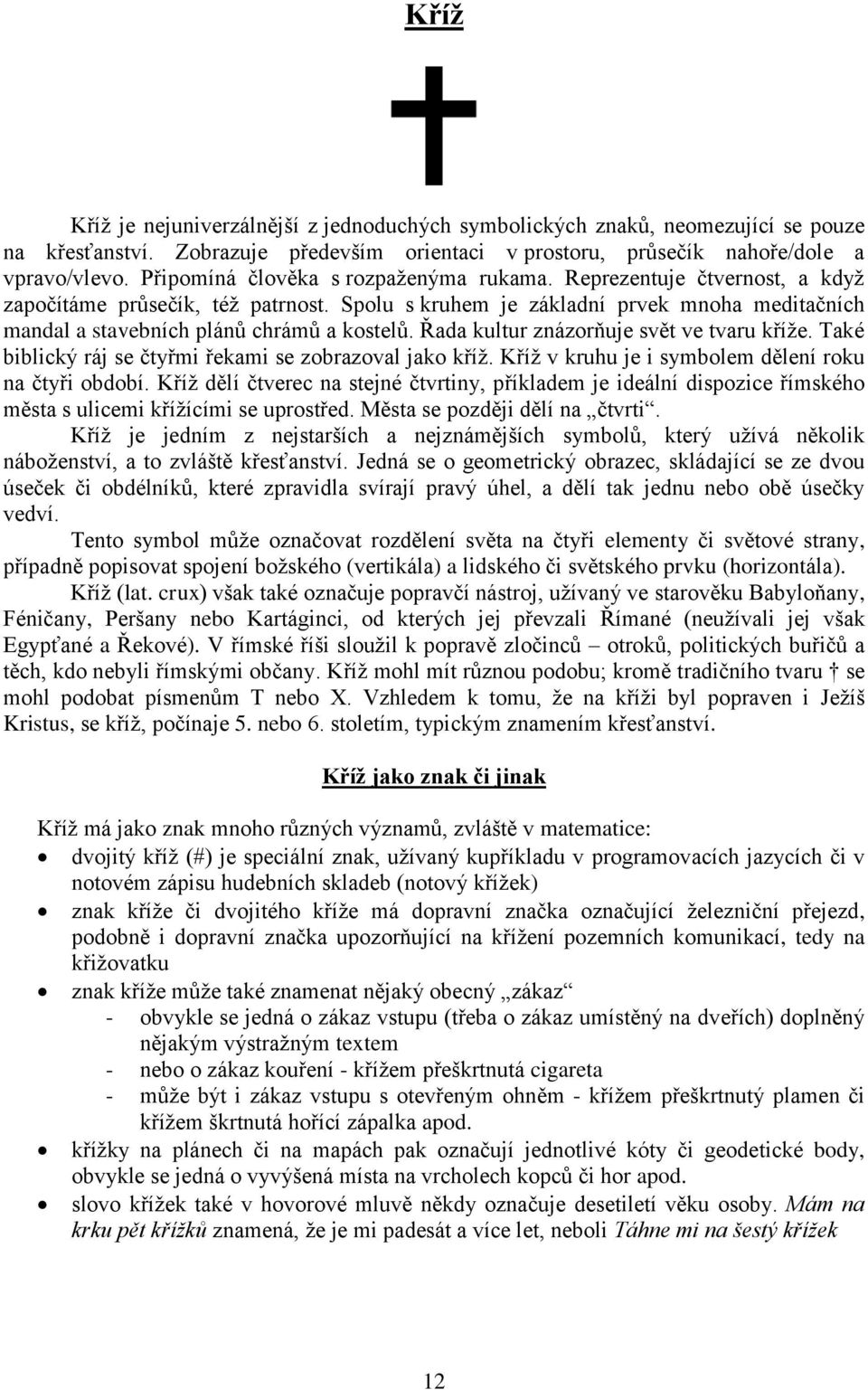 Řada kultur znázorňuje svět ve tvaru kříže. Také biblický ráj se čtyřmi řekami se zobrazoval jako kříž. Kříž v kruhu je i symbolem dělení roku na čtyři období.