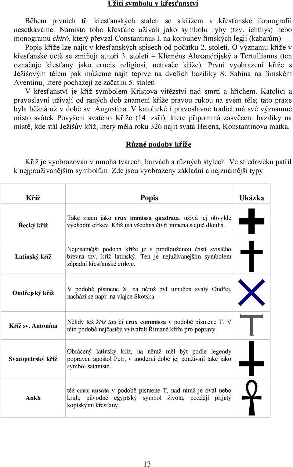 O významu kříže v křesťanské úctě se zmiňují autoři 3. století Kléméns Alexandrijský a Tertullianus (ten označuje křesťany jako crucis religiosi, uctívače kříže).