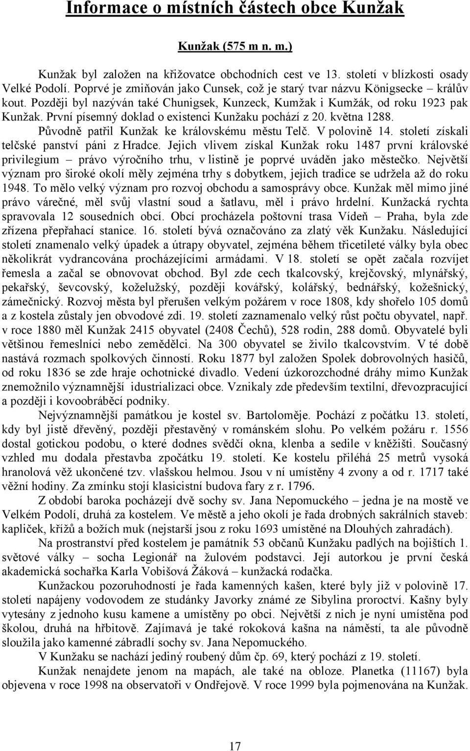 První písemný doklad o existenci Kunžaku pochází z 20. května 1288. Původně patřil Kunžak ke královskému městu Telč. V polovině 14. století získali telčské panství páni z Hradce.