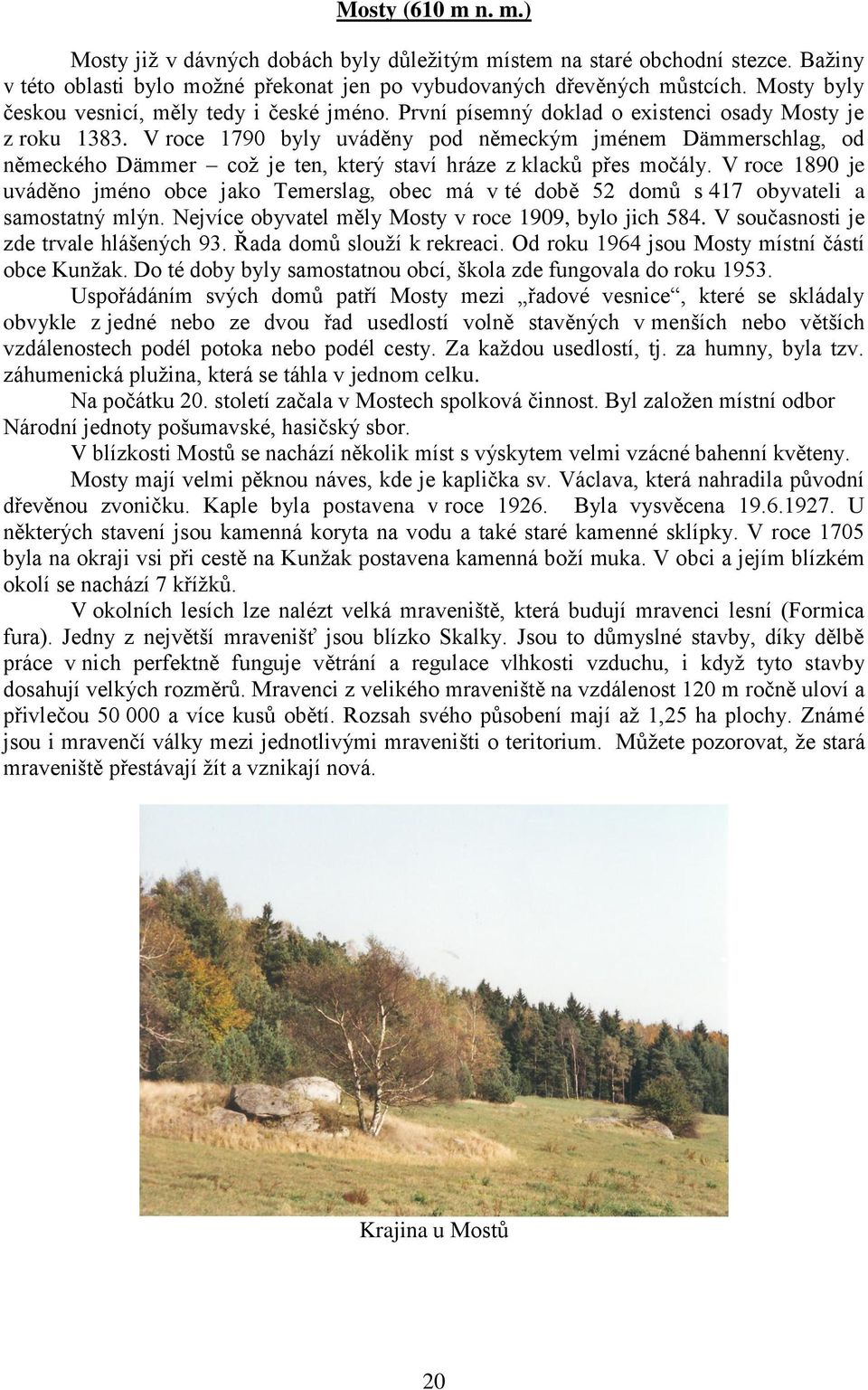 V roce 1790 byly uváděny pod německým jménem Dämmerschlag, od německého Dämmer což je ten, který staví hráze z klacků přes močály.