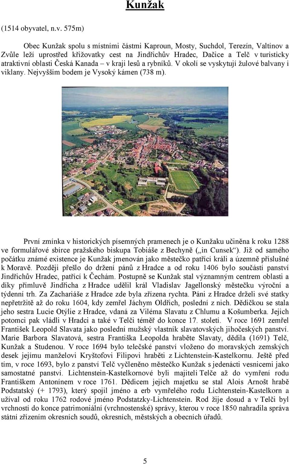 575m) Obec Kunžak spolu s místními částmi Kaproun, Mosty, Suchdol, Terezín, Valtínov a Zvůle leží uprostřed křižovatky cest na Jindřichův Hradec, Dačice a Telč v turisticky atraktivní oblasti Česká