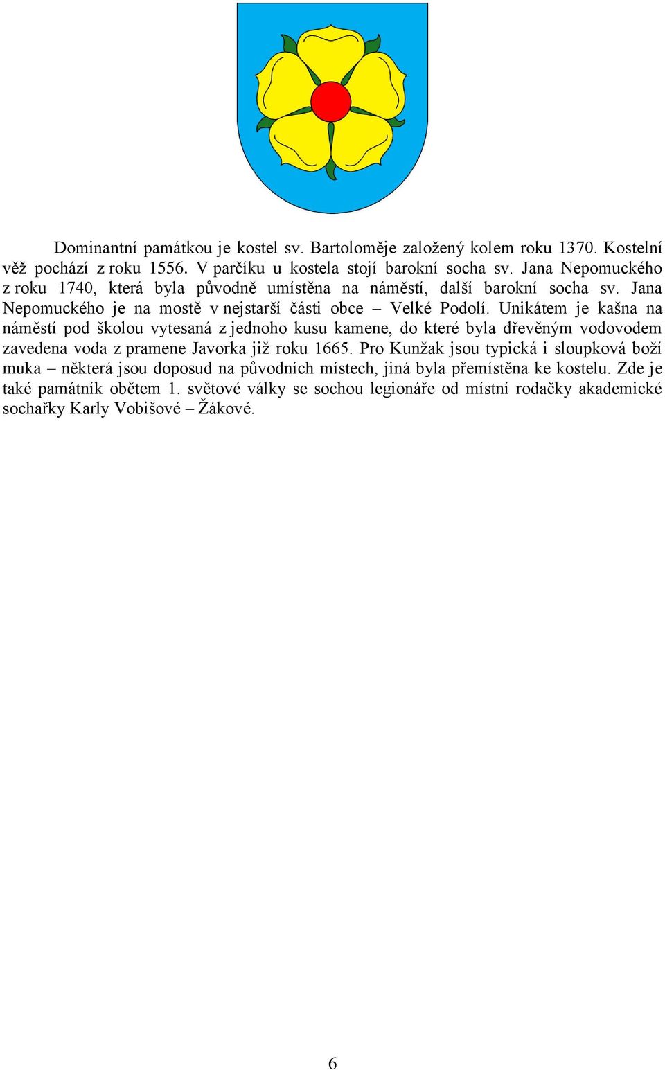 Unikátem je kašna na náměstí pod školou vytesaná z jednoho kusu kamene, do které byla dřevěným vodovodem zavedena voda z pramene Javorka již roku 1665.