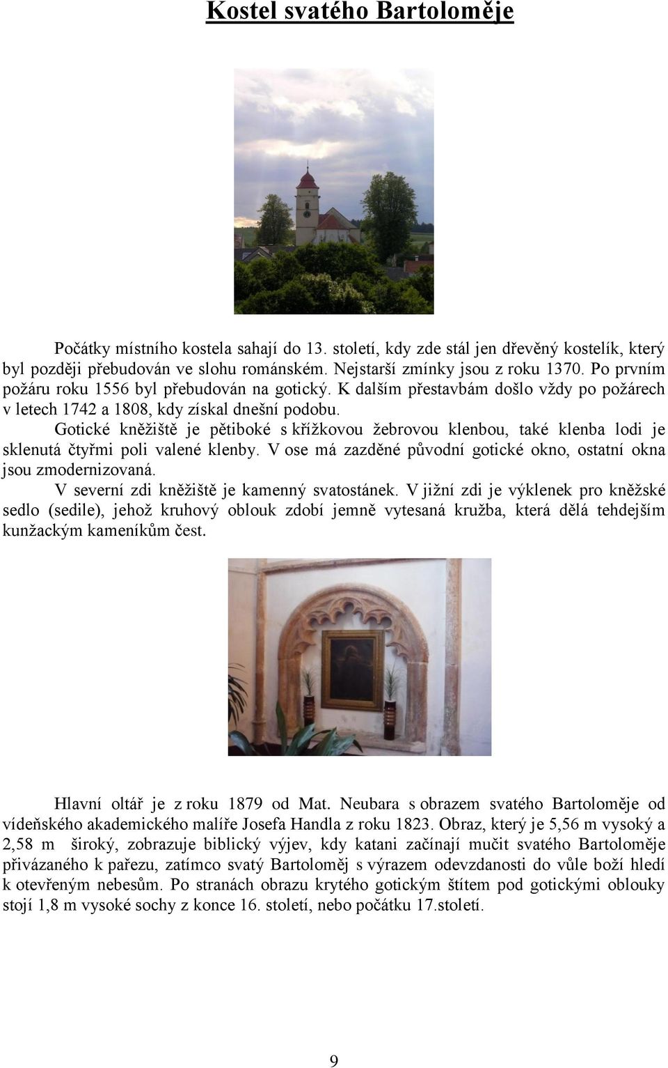 Gotické kněžiště je pětiboké s křížkovou žebrovou klenbou, také klenba lodi je sklenutá čtyřmi poli valené klenby. V ose má zazděné původní gotické okno, ostatní okna jsou zmodernizovaná.
