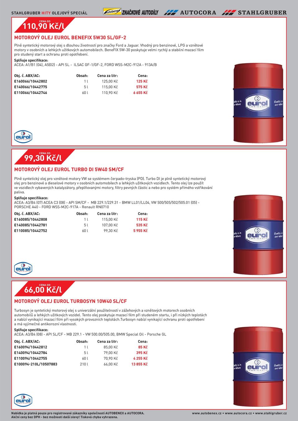 ACEA: A1/B1 (04), A5(02) - API SL - ILSAC GF-1/GF-2, FORD WSS-M2C-912A - 913A/B Obsah: Cena za litr: Cena: E160066/10442802 1 l 125,00 Kč 125 Kč E140066/10442775 5 l 115,00 Kč 575 Kč E110066/10442746