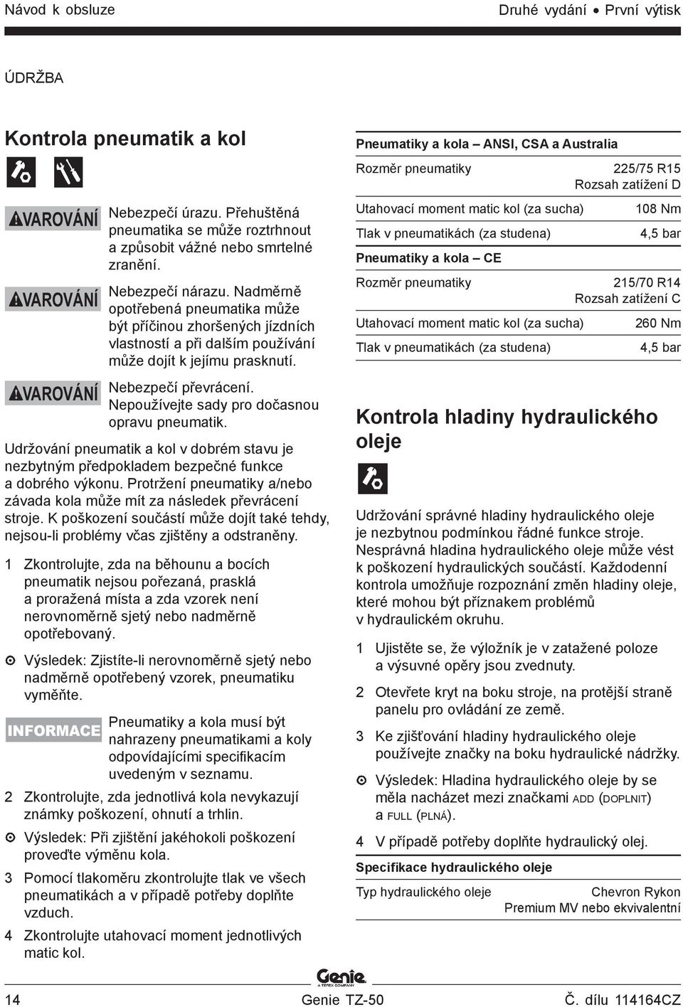 Nepoužívejte sady pro dočasnou opravu pneumatik. Udržování pneumatik a kol v dobrém stavu je nezbytným předpokladem bezpečné funkce a dobrého výkonu.