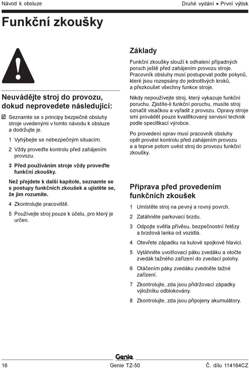Než přejdete k další kapitole, seznamte se s postupy funkčních zkoušek a ujistěte se, že jim rozumíte. 4 Zkontrolujte pracoviště. 5 Používejte stroj pouze k účelu, pro který je určen.