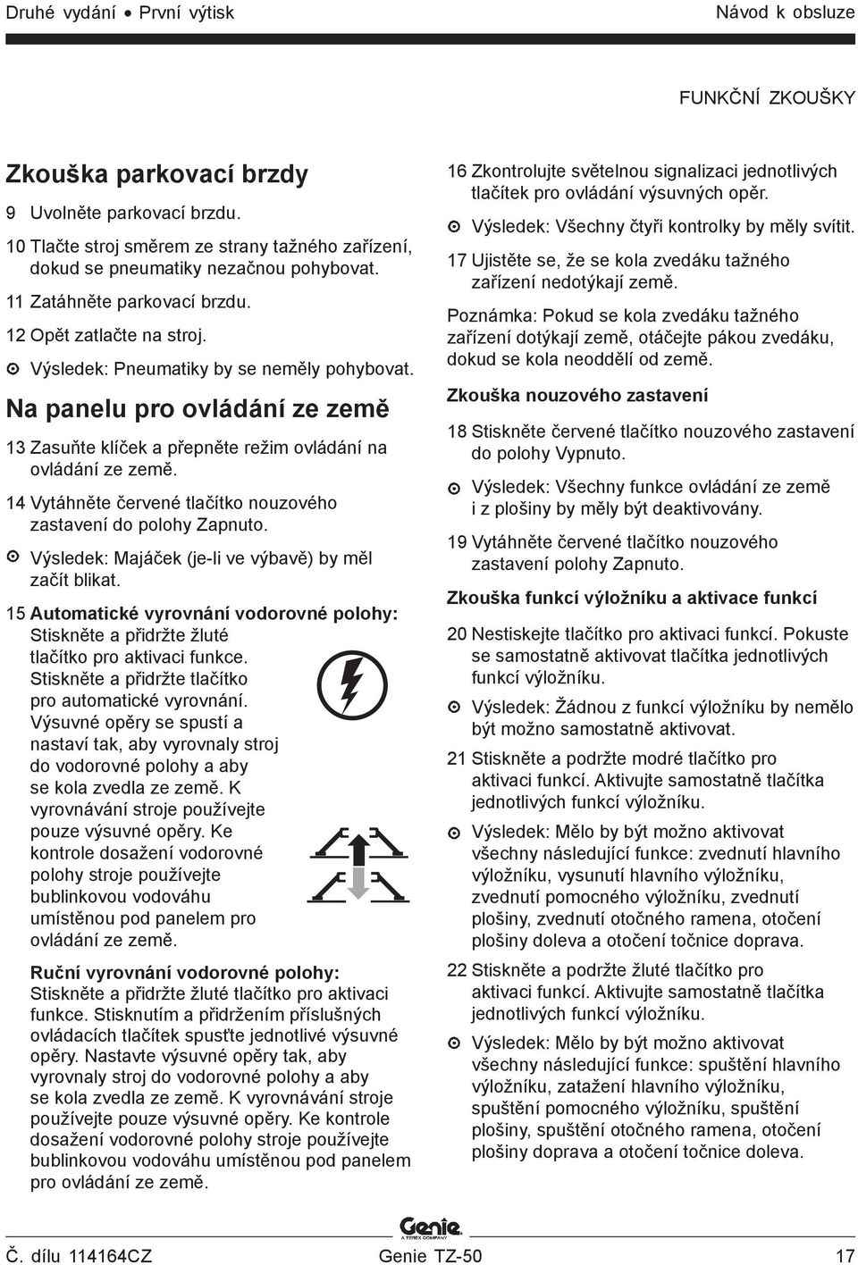 14 Vytáhněte červené tlačítko nouzového zastavení do polohy Zapnuto. Výsledek: Majáček (je-li ve výbavě) by měl začít blikat.