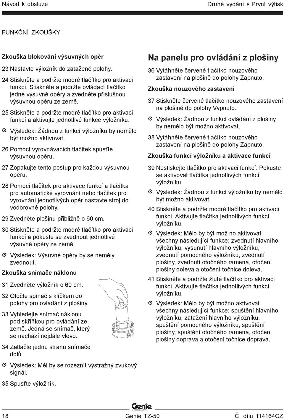 25 Stiskněte a podržte modré tlačítko pro aktivaci funkcí a aktivujte jednotlivé funkce výložníku. Výsledek: Žádnou z funkcí výložníku by nemělo být možno aktivovat.