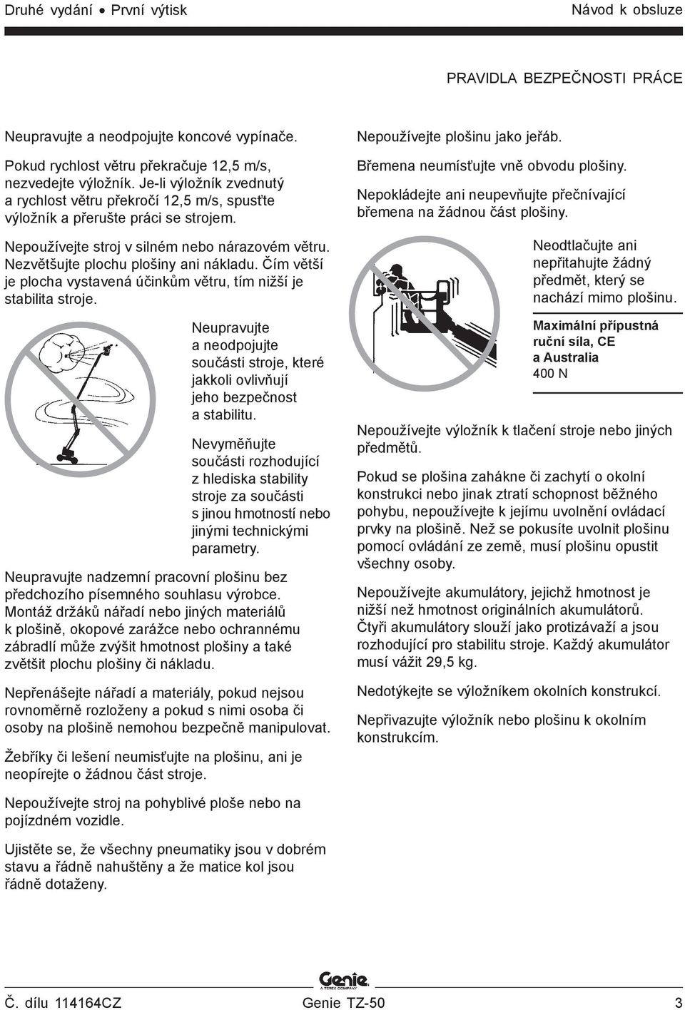 Čím větší je plocha vystavená účinkům větru, tím nižší je stabilita stroje. Neupravujte a neodpojujte součásti stroje, které jakkoli ovlivňují jeho bezpečnost a stabilitu.