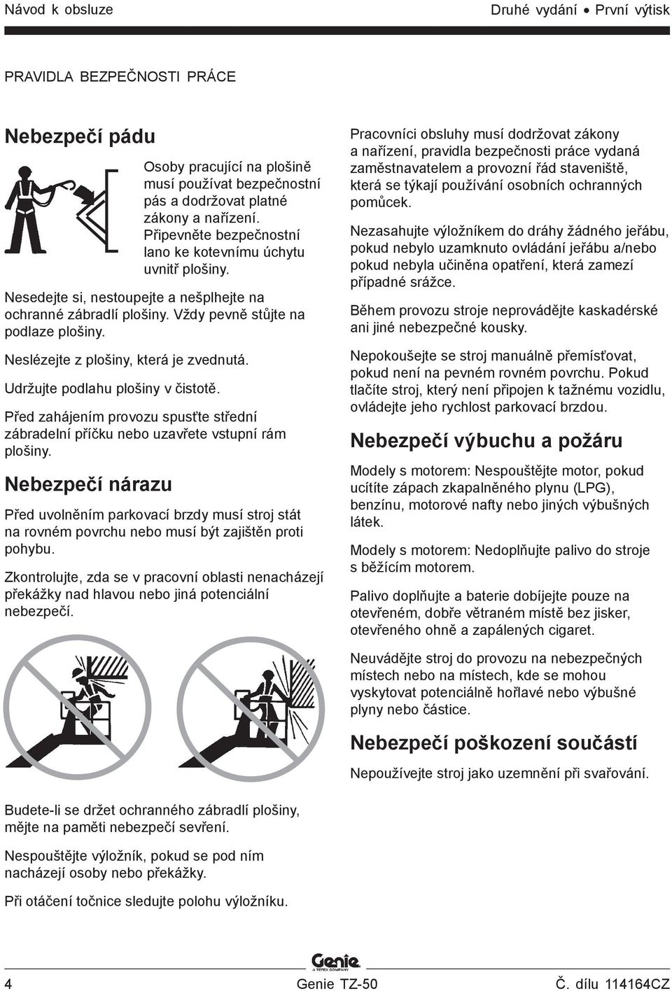 Neslézejte z plošiny, která je zvednutá. Udržujte podlahu plošiny v čistotě. Před zahájením provozu spusťte střední zábradelní příčku nebo uzavřete vstupní rám plošiny.