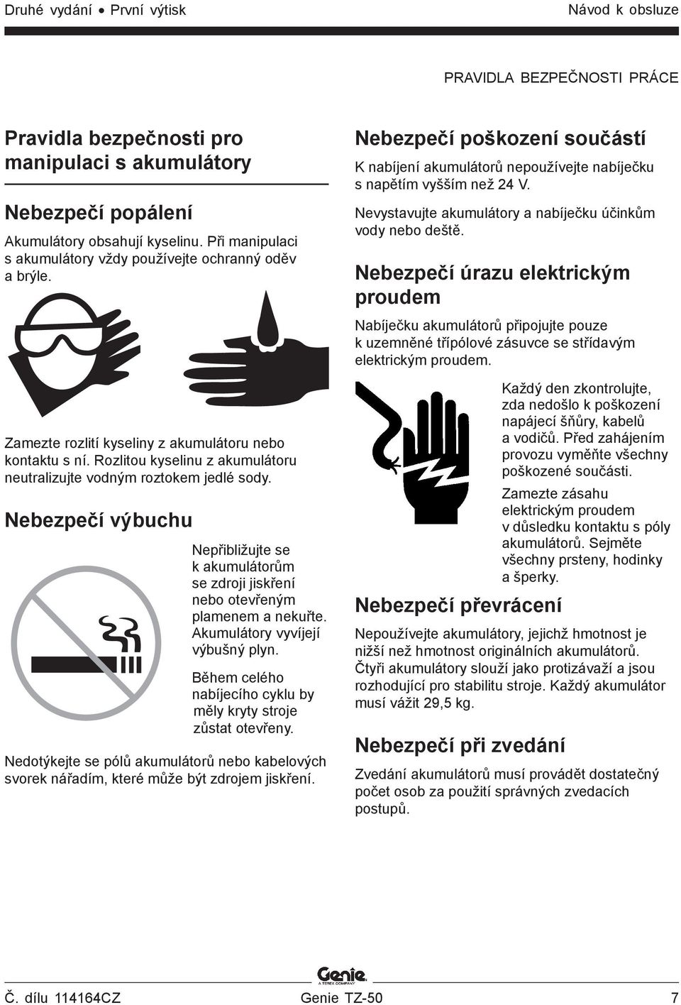Nebezpečí výbuchu Nepřibližujte se k akumulátorům se zdroji jiskření nebo otevřeným plamenem a nekuřte. Akumulátory vyvíjejí výbušný plyn.