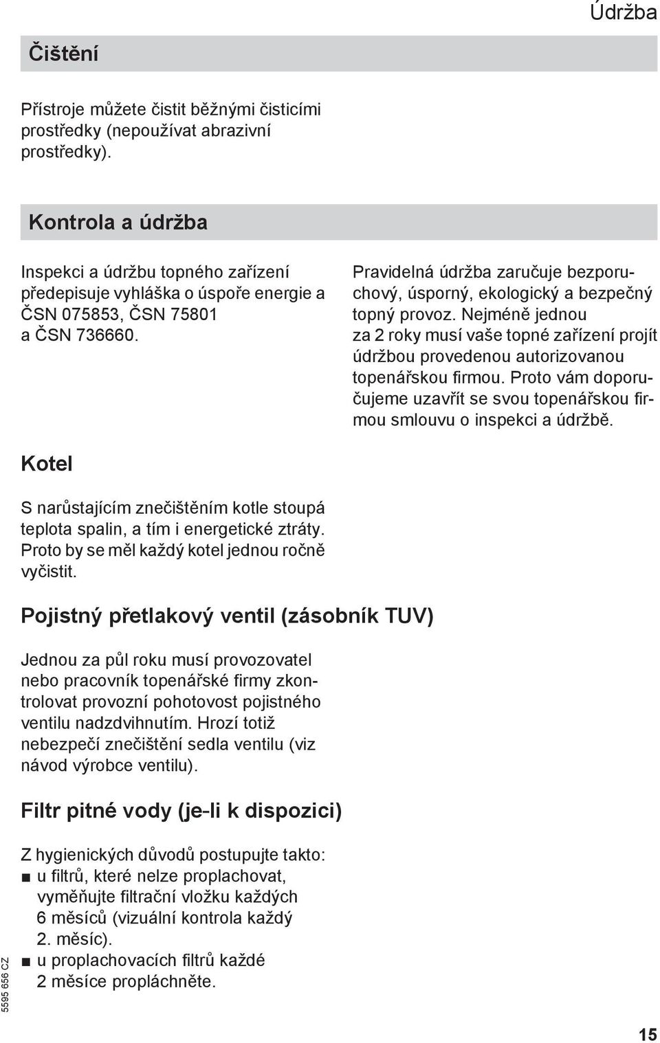 Pravidelná údržba zaručuje bezporuchový, úsporný, ekologický a bezpečný topný provoz. Nejméně jednou za 2 roky musí vaše topné zařízení projít údržbou provedenou autorizovanou topenářskou firmou.