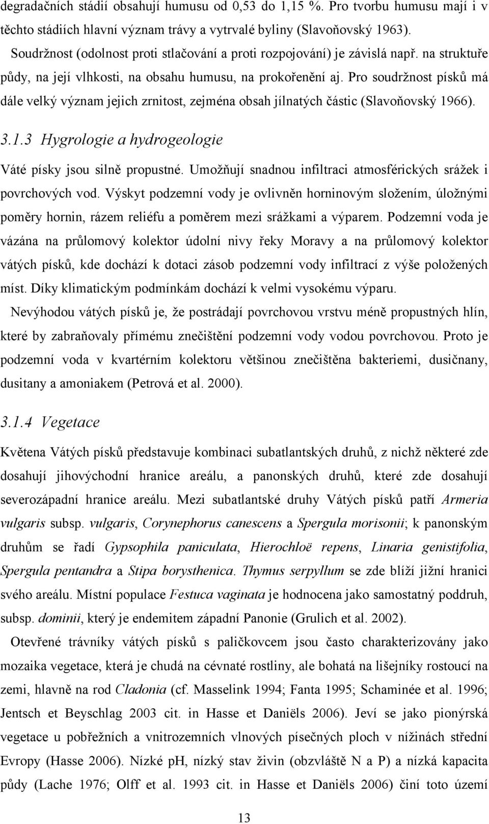 Pro soudržnost písků má dále velký význam jejich zrnitost, zejména obsah jílnatých částic (Slavoňovský 1966). 3.1.3 Hygrologie a hydrogeologie Váté písky jsou silně propustné.