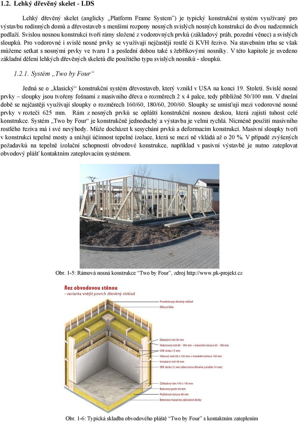 Pro vodorovné i svislé nosné prvky se využívají nejčastěji rostlé či KVH řezivo. Na stavebním trhu se však můžeme setkat s nosnými prvky ve tvaru I a poslední dobou také s žebříkovými nosníky.