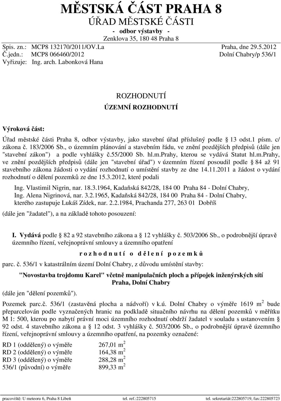Labonková Hana ROZHODNUTÍ ÚZEMNÍ ROZHODNUTÍ Výroková část: Úřad městské části Praha 8, odbor výstavby, jako stavební úřad příslušný podle 13 odst.1 písm. c/ zákona č. 183/2006 Sb.