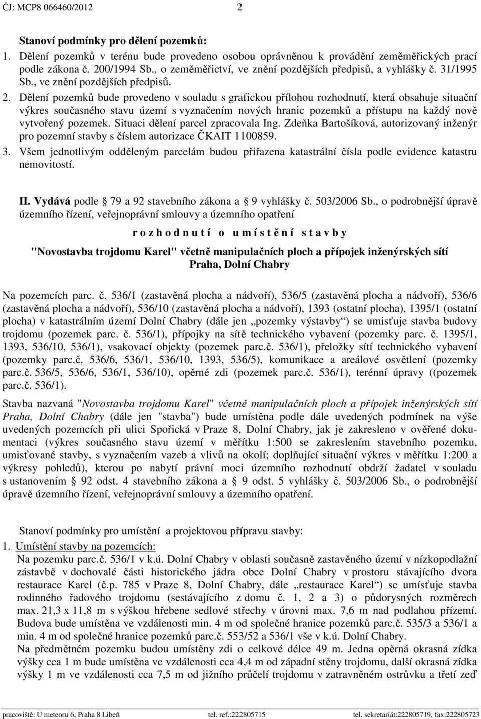 Dělení pozemků bude provedeno v souladu s grafickou přílohou rozhodnutí, která obsahuje situační výkres současného stavu území s vyznačením nových hranic pozemků a přístupu na každý nově vytvořený
