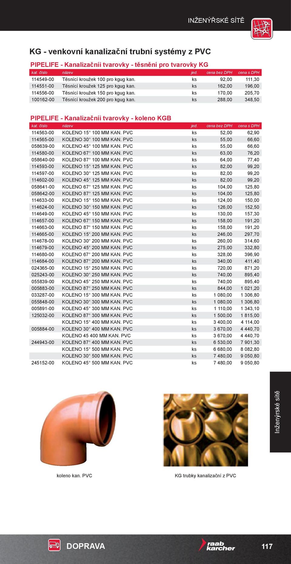 ks 288,00 348,50 PIPELIFE - Kanalizačníi tvarovky - koleno KGB 114563-00 Koleno 15 100 mm kan. PVC ks 52,00 62,90 114565-00 Koleno 30 100 mm kan. PVC ks 55,00 66,60 058639-00 Koleno 45 100 mm kan.