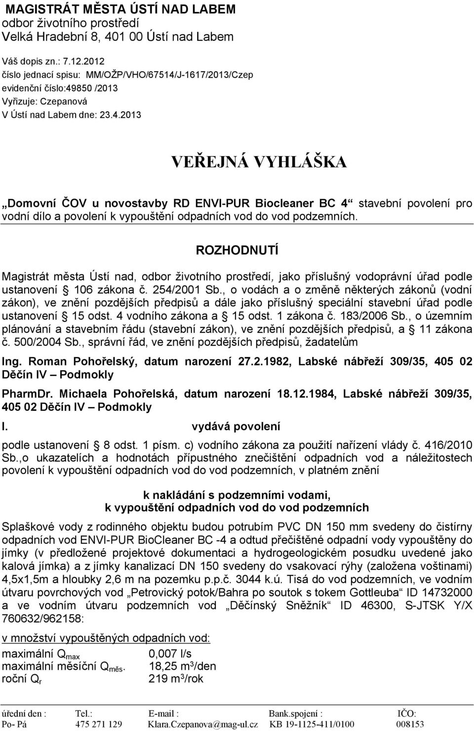 J-1617/2013/Czep evidenční číslo:49850 /2013 Vyřizuje: Czepanová V Ústí nad Labem dne: 23.4.2013 VEŘEJNÁ VYHLÁŠKA Domovní ČOV u novostavby RD ENVI-PUR Biocleaner BC 4 stavební povolení pro vodní dílo a povolení k vypouštění odpadních vod do vod podzemních.