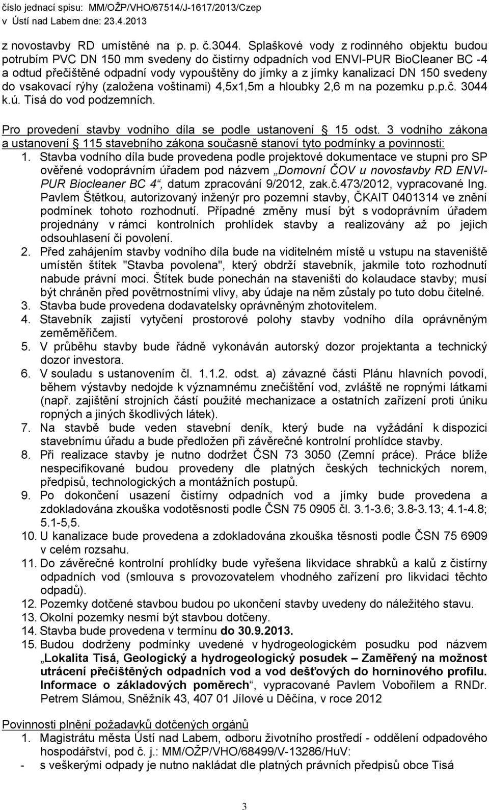 150 svedeny do vsakovací rýhy (založena voštinami) 4,5x1,5m a hloubky 2,6 m na pozemku p.p.č. 3044 k.ú. Tisá do vod podzemních. Pro provedení stavby vodního díla se podle ustanovení 15 odst.