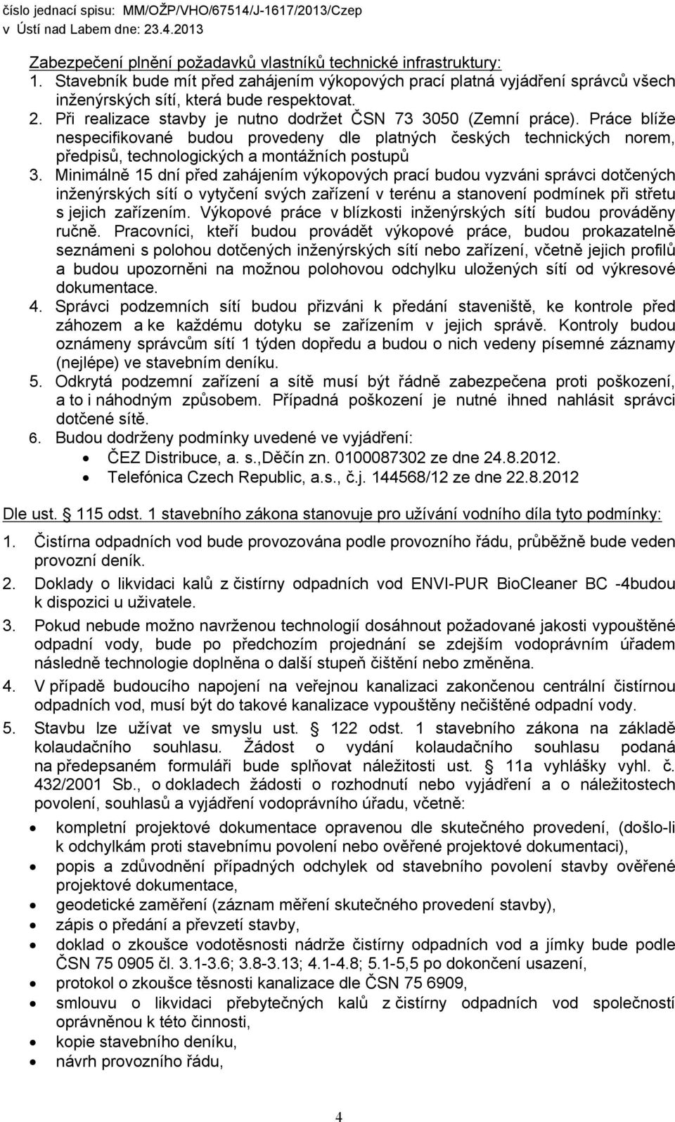 Minimálně 15 dní před zahájením výkopových prací budou vyzváni správci dotčených inženýrských sítí o vytyčení svých zařízení v terénu a stanovení podmínek při střetu s jejich zařízením.