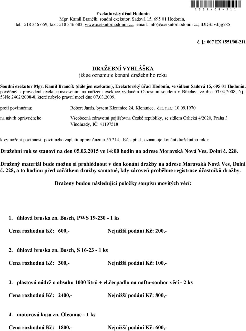 Kamil Brančík (dále jen exekutor), Exekutorský úřad Hodonín, se sídlem Sadová 15, 695 01 Hodonín, pověřený k provedení exekuce usnesením na nařízení exekuce vydaném Okresním soudem v Břeclavi ze dne