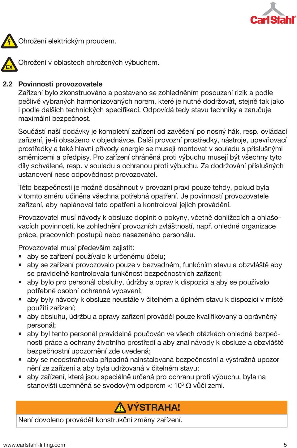 dalších technických specifikací. Odpovídá tedy stavu techniky a zaručuje maximální bezpečnost. Součástí naší dodávky je kompletní zařízení od zavěšení po nosný hák, resp.