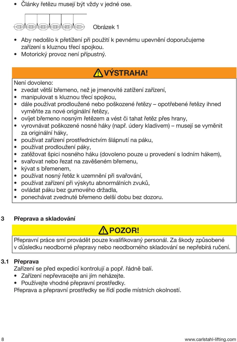originální řetězy, ovíjet břemeno nosným řetězem a vést či tahat řetěz přes hrany, vyrovnávat poškozené nosné háky (např.