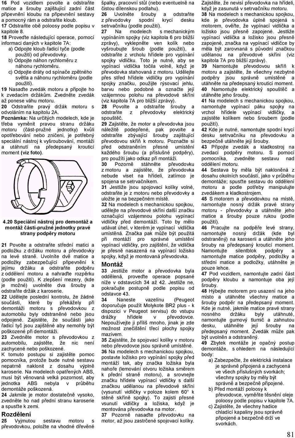 c) Odpojte dráty od spínače zpětného světla a náhonu rychloměru (podle použití). 19 Nasaďte zvedák motoru a připojte ho k zvedacím držákům. Zvedněte zvedák až ponese váhu motoru.